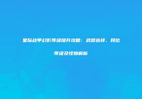 星际战甲幻影等级提升攻略：武器选择、段位等级及怪物解析