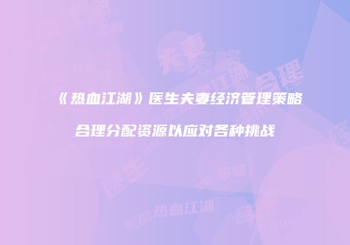 《热血江湖》医生夫妻经济管理策略合理分配资源以应对各种挑战