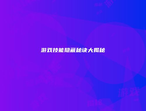游戏技能隐藏秘诀大揭秘