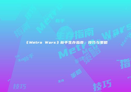 《Metro Wars》新手生存指南：技巧与策略