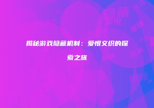 揭秘游戏隐藏机制：爱恨交织的探索之旅