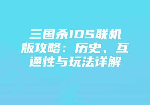 三国杀iOS联机版攻略：历史、互通性与玩法详解