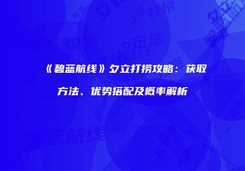 《碧蓝航线》夕立打捞攻略：获取方法、优势搭配及概率解析