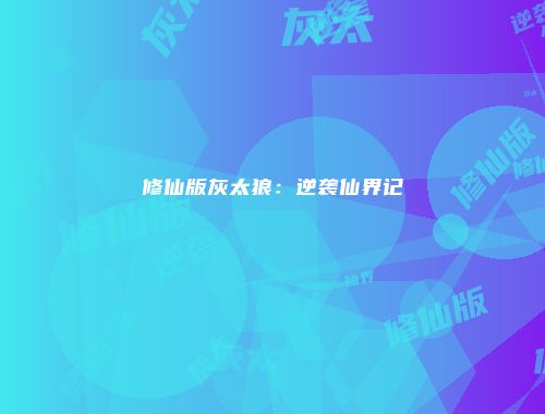 修仙版灰太狼：逆袭仙界记