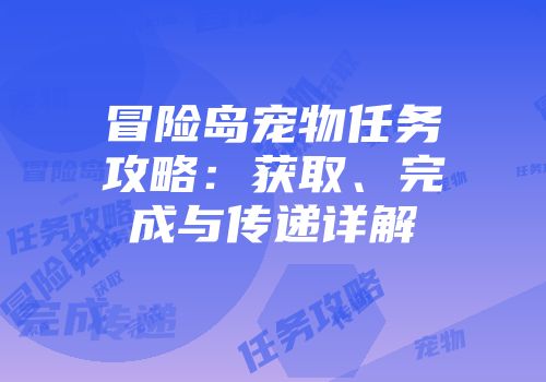 冒险岛宠物任务攻略：获取、完成与传递详解