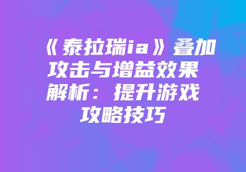 《泰拉瑞ia》叠加攻击与增益效果解析：提升游戏攻略技巧