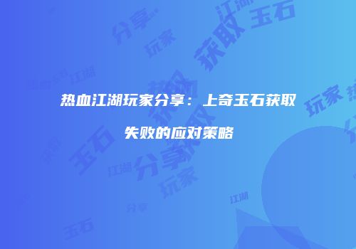 热血江湖玩家分享：上奇玉石获取失败的应对策略