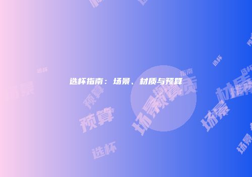 选杯指南：场景、材质与预算