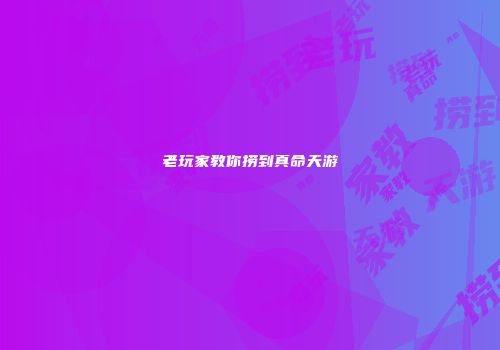 老玩家教你捞到真命天游