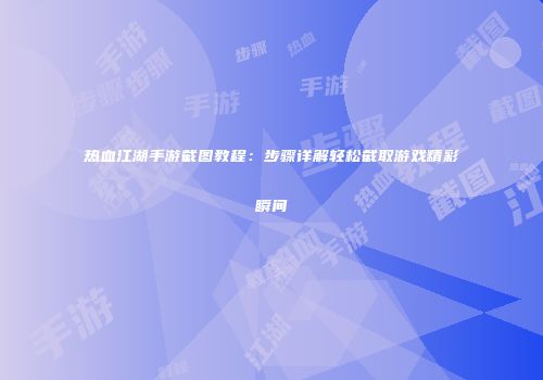 热血江湖手游截图教程：步骤详解轻松截取游戏精彩瞬间