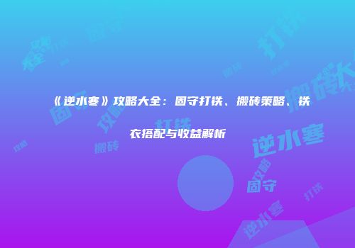 《逆水寒》攻略大全：固守打铁、搬砖策略、铁衣搭配与收益解析