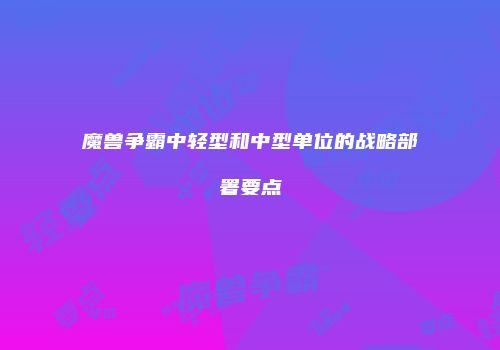 魔兽争霸中轻型和中型单位的战略部署要点