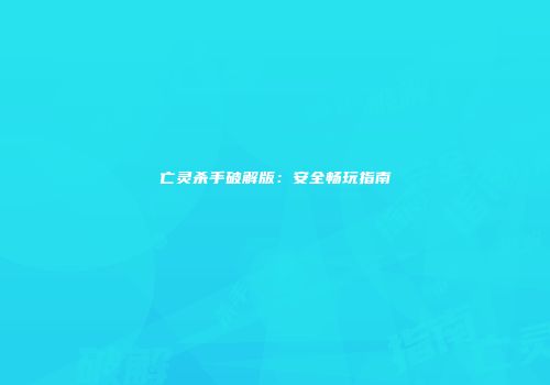 亡灵杀手破解版：安全畅玩指南