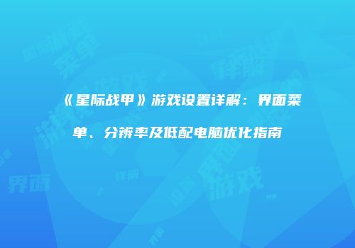 《星际战甲》游戏设置详解：界面菜单、分辨率及低配电脑优化指南