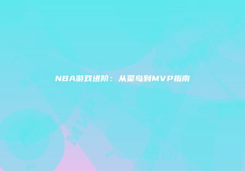 NBA游戏进阶：从菜鸟到MVP指南