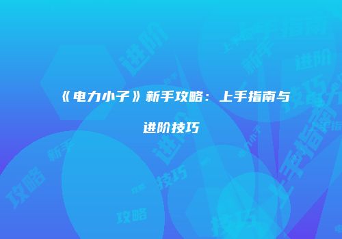 《电力小子》新手攻略：上手指南与进阶技巧