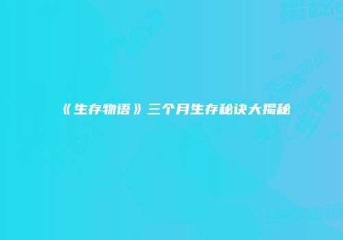 《生存物语》三个月生存秘诀大揭秘
