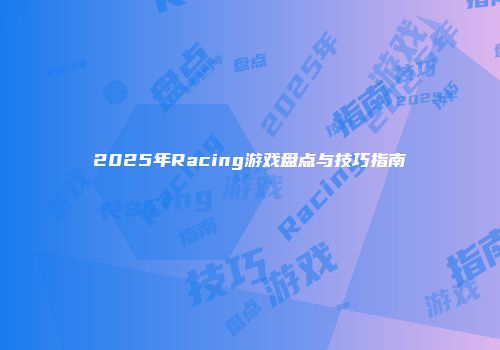 2025年Racing游戏盘点与技巧指南
