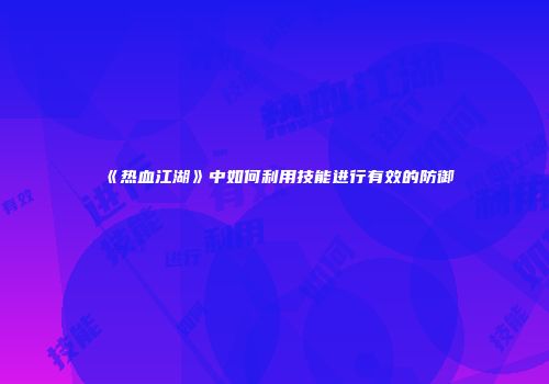 《热血江湖》中如何利用技能进行有效的防御