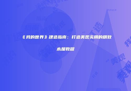 《我的世界》建造指南：打造美观实用的精致木屋教程