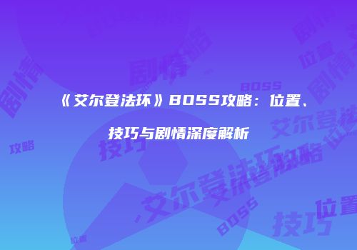 《艾尔登法环》BOSS攻略：位置、技巧与剧情深度解析