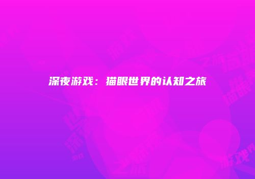 深夜游戏：猫眼世界的认知之旅