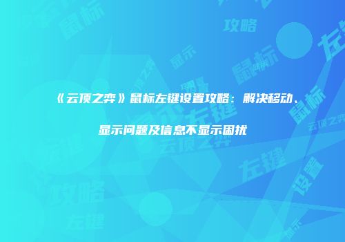 《云顶之弈》鼠标左键设置攻略：解决移动、显示问题及信息不显示困扰