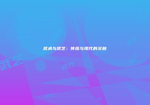 武术与武艺：传统与现代的交融