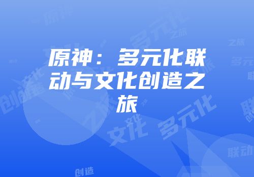 原神：多元化联动与文化创造之旅
