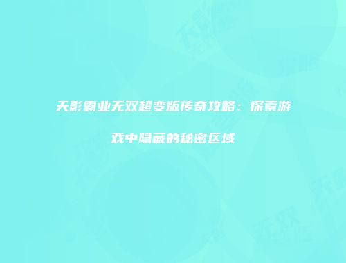 天影霸业无双超变版传奇攻略：探索游戏中隐藏的秘密区域