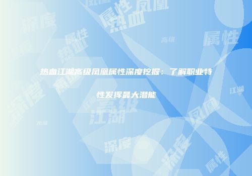 热血江湖高级凤凰属性深度挖掘：了解职业特性发挥最大潜能