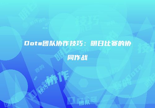 Dota团队协作技巧：明日比赛的协同作战
