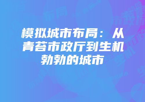模拟城市布局：从青苔市政厅到生机勃勃的城市