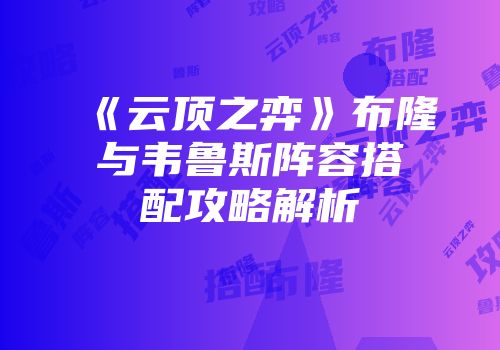 《云顶之弈》布隆与韦鲁斯阵容搭配攻略解析