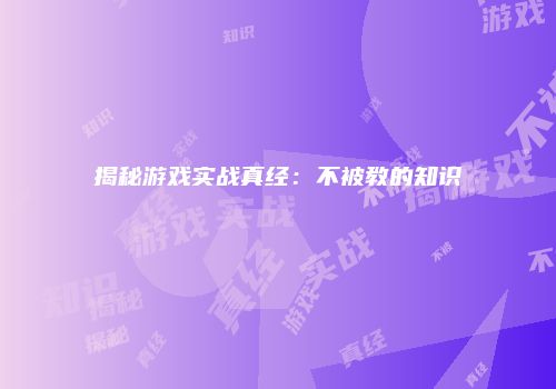 揭秘游戏实战真经：不被教的知识