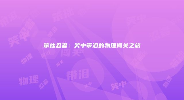 笨拙忍者：笑中带泪的物理闯关之旅