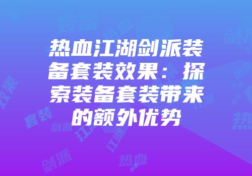 热血江湖剑派装备套装效果：探索装备套装带来的额外优势