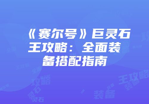《赛尔号》巨灵石王攻略：全面装备搭配指南