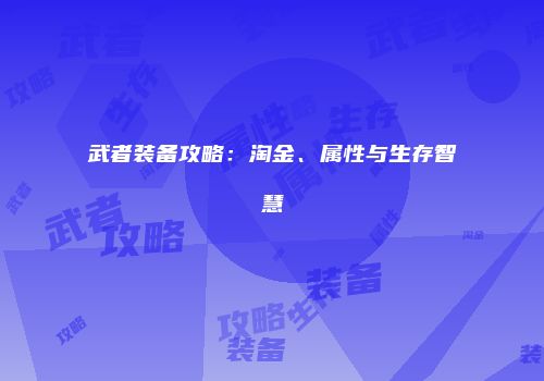 武者装备攻略：淘金、属性与生存智慧