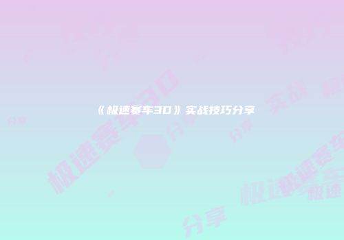 《极速赛车3D》实战技巧分享