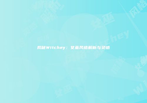 揭秘Witchey：女巫风格解析与灵感