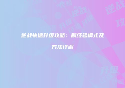 逆战快速升级攻略：刷经验模式及方法详解