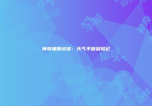 神奇猫咪绒球：天气手链冒险记