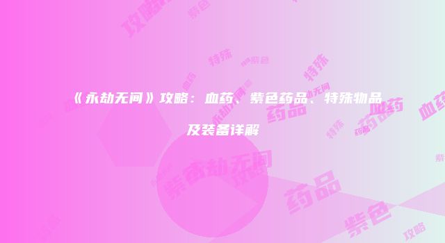 《永劫无间》攻略：血药、紫色药品、特殊物品及装备详解