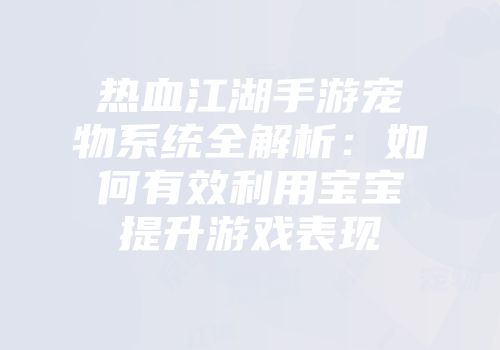 热血江湖手游宠物系统全解析：如何有效利用宝宝提升游戏表现