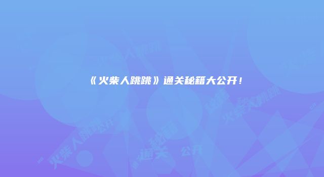 《火柴人跳跳》通关秘籍大公开！
