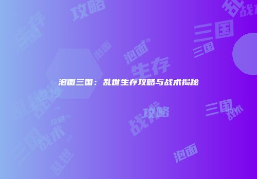 泡面三国：乱世生存攻略与战术揭秘