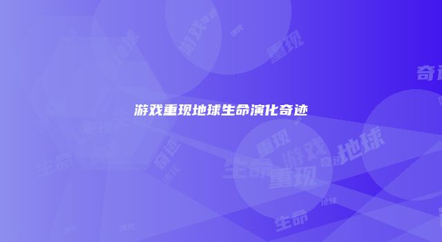 游戏重现地球生命演化奇迹