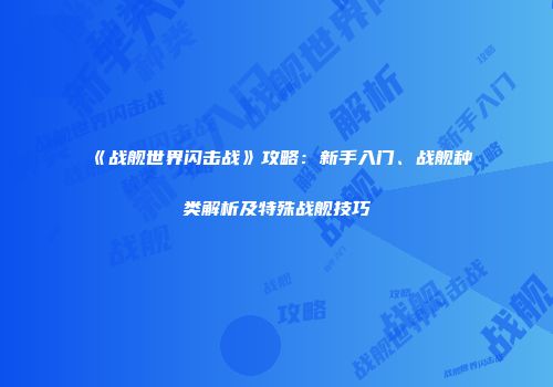 《战舰世界闪击战》攻略：新手入门、战舰种类解析及特殊战舰技巧