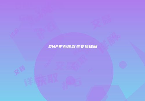 DNF护石获取与交易详解
